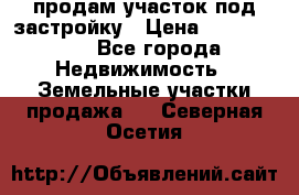 продам участок под застройку › Цена ­ 2 600 000 - Все города Недвижимость » Земельные участки продажа   . Северная Осетия